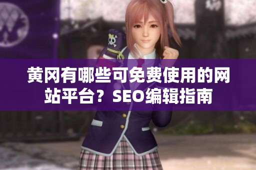 黄冈有哪些可免费使用的网站平台？SEO编辑指南
