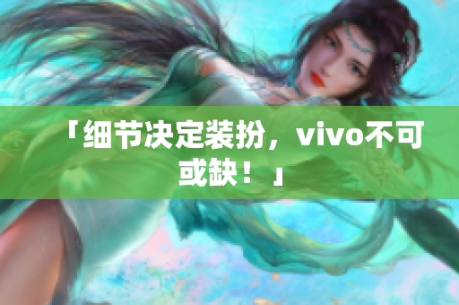 「细节决定装扮，vivo不可或缺！」