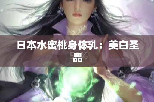 日本水蜜桃身体乳：美白圣品