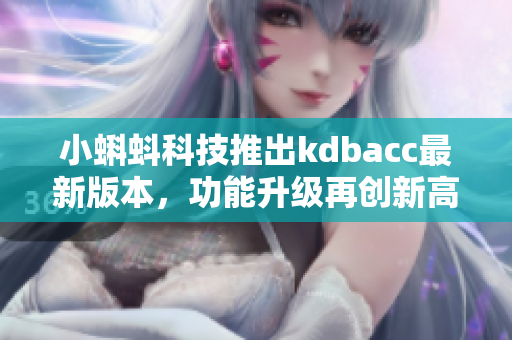 小蝌蚪科技推出kdbacc最新版本，功能升级再创新高度