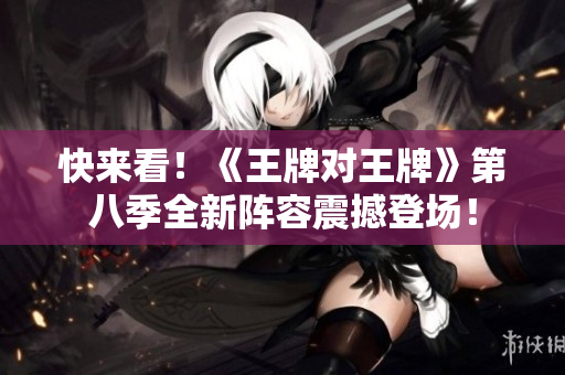 快来看！《王牌对王牌》第八季全新阵容震撼登场！