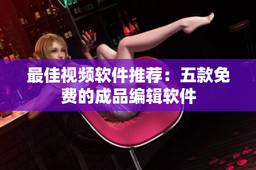 最佳视频软件推荐：五款免费的成品编辑软件