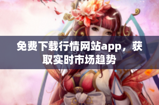 免费下载行情网站app，获取实时市场趋势