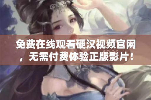免费在线观看硬汉视频官网，无需付费体验正版影片！