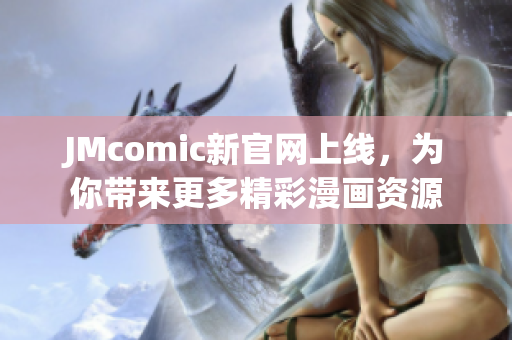 JMcomic新官网上线，为你带来更多精彩漫画资源
