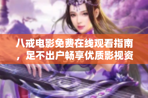 八戒电影免费在线观看指南，足不出户畅享优质影视资源