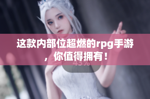 这款内部位超燃的rpg手游，你值得拥有！