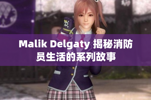 Malik Delgaty 揭秘消防员生活的系列故事