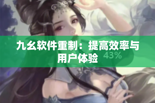 九幺软件重制：提高效率与用户体验