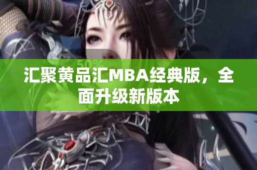 汇聚黄品汇MBA经典版，全面升级新版本