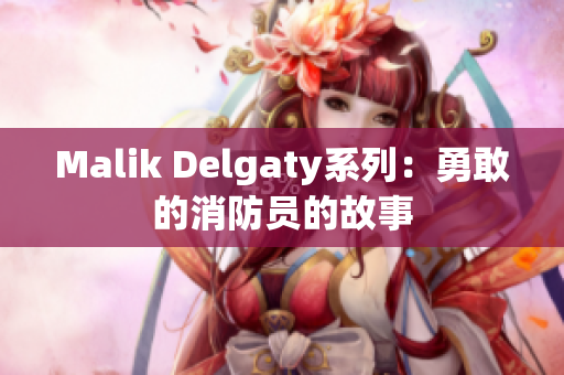 Malik Delgaty系列：勇敢的消防员的故事