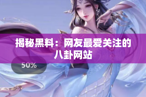 揭秘黑料：网友最爱关注的八卦网站