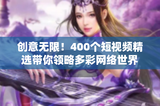 创意无限！400个短视频精选带你领略多彩网络世界