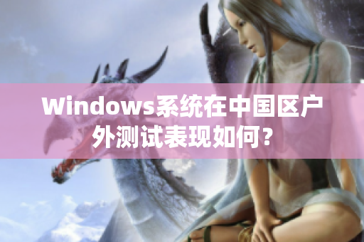 Windows系统在中国区户外测试表现如何？