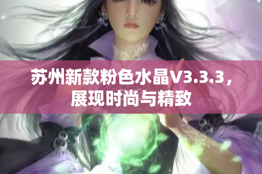 苏州新款粉色水晶V3.3.3，展现时尚与精致