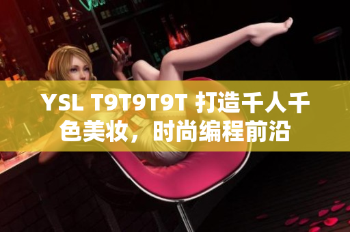 YSL T9T9T9T 打造千人千色美妆，时尚编程前沿