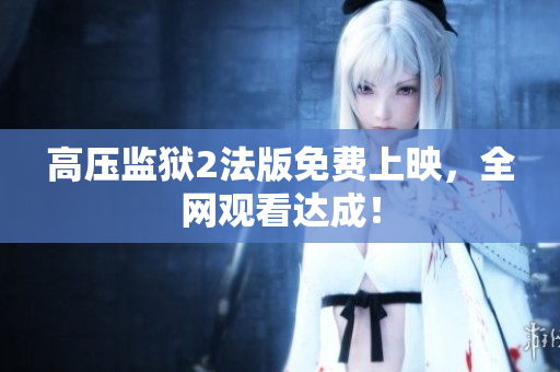 高压监狱2法版免费上映，全网观看达成！