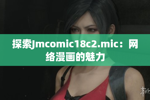 探索Jmcomic18c2.mic：网络漫画的魅力