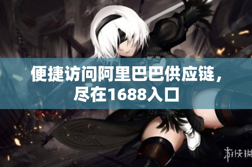 便捷访问阿里巴巴供应链，尽在1688入口