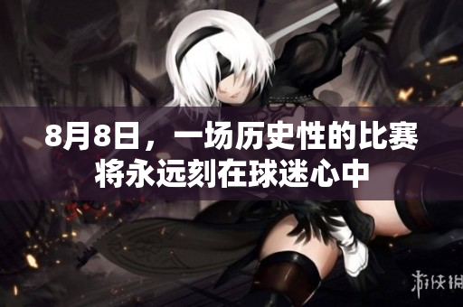 8月8日，一场历史性的比赛将永远刻在球迷心中