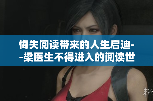 悔失阅读带来的人生启迪--梁医生不得进入的阅读世界