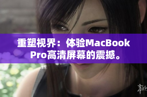 重塑视界：体验MacBook Pro高清屏幕的震撼。