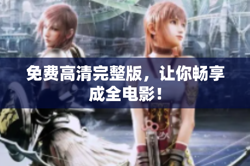 免费高清完整版，让你畅享成全电影！