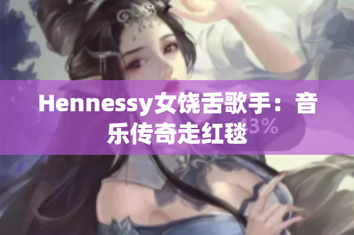 Hennessy女饶舌歌手：音乐传奇走红毯