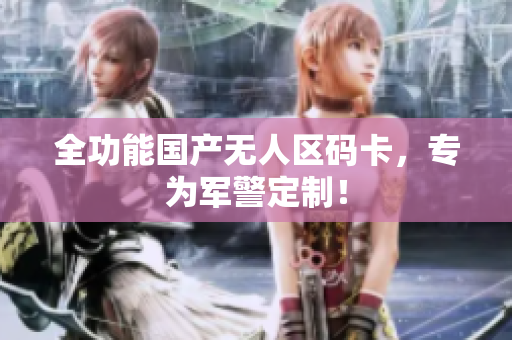 全功能国产无人区码卡，专为军警定制！