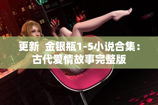 更新  金银瓶1-5小说合集：古代爱情故事完整版