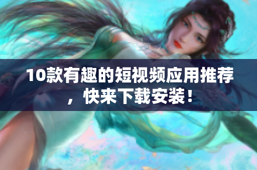 10款有趣的短视频应用推荐，快来下载安装！