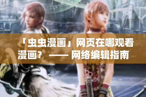 「虫虫漫画」网页在哪观看漫画？ —— 网络编辑指南