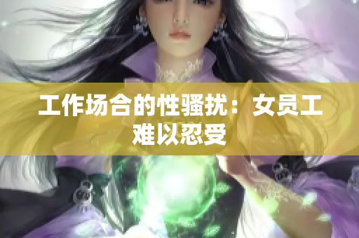 工作场合的性骚扰：女员工难以忍受