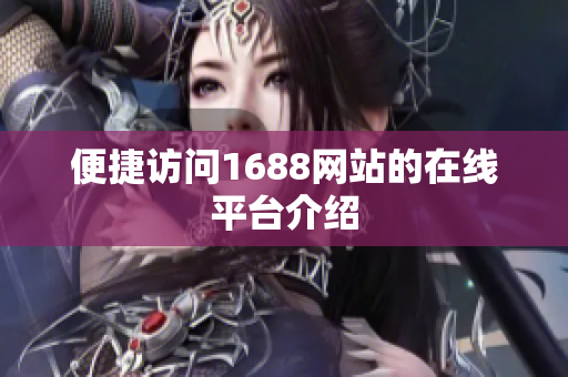便捷访问1688网站的在线平台介绍