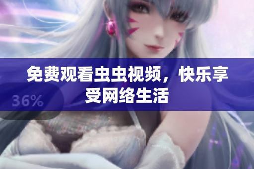 免费观看虫虫视频，快乐享受网络生活
