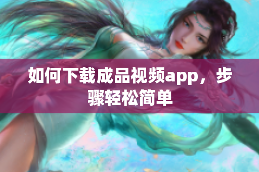 如何下载成品视频app，步骤轻松简单