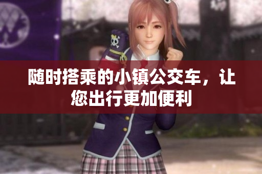 随时搭乘的小镇公交车，让您出行更加便利
