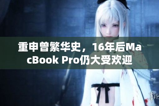 重申曾繁华史，16年后MacBook Pro仍大受欢迎