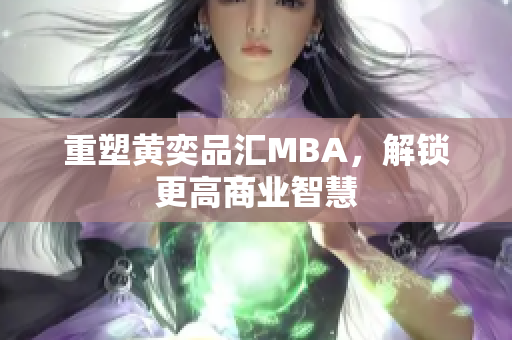 重塑黄奕品汇MBA，解锁更高商业智慧
