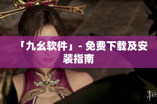 「九幺软件」- 免费下载及安装指南