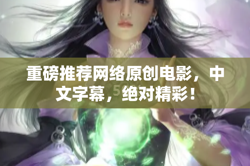重磅推荐网络原创电影，中文字幕，绝对精彩！