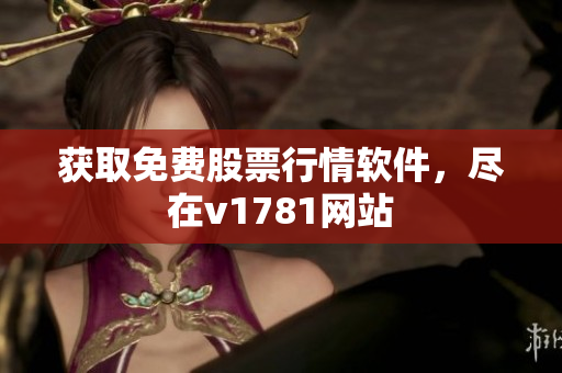 获取免费股票行情软件，尽在v1781网站