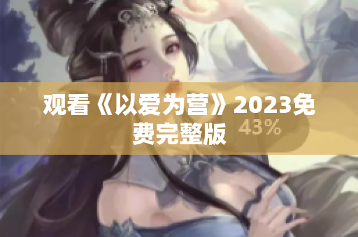 观看《以爱为营》2023免费完整版
