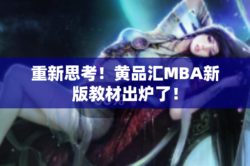 重新思考！黄品汇MBA新版教材出炉了！