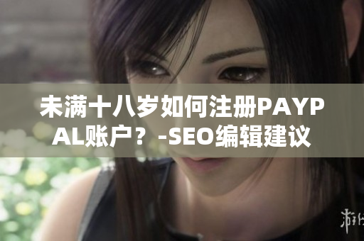 未满十八岁如何注册PAYPAL账户？-SEO编辑建议
