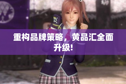 重构品牌策略，黄品汇全面升级!