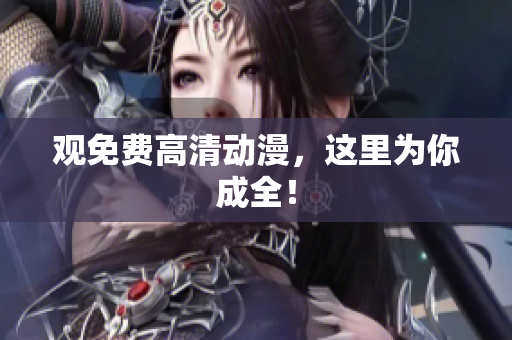 观免费高清动漫，这里为你成全！