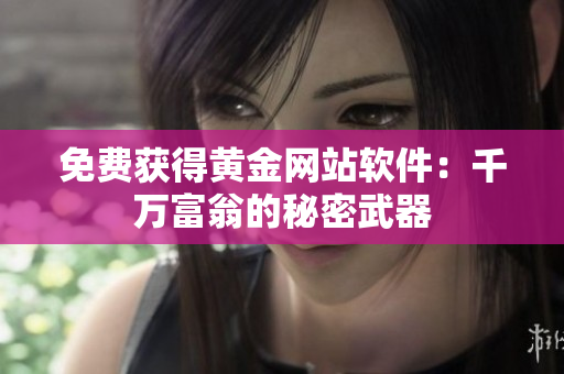 免费获得黄金网站软件：千万富翁的秘密武器