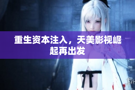 重生资本注入，天美影视崛起再出发