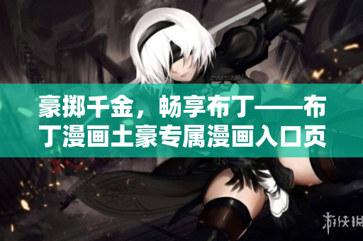 豪掷千金，畅享布丁——布丁漫画土豪专属漫画入口页面